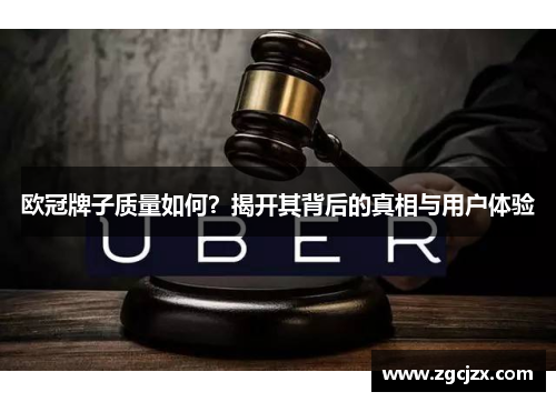 欧冠牌子质量如何？揭开其背后的真相与用户体验