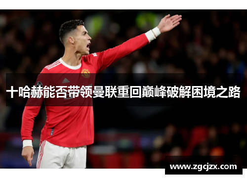 十哈赫能否带领曼联重回巅峰破解困境之路
