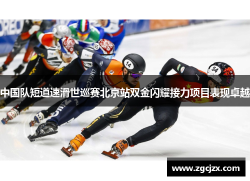 中国队短道速滑世巡赛北京站双金闪耀接力项目表现卓越