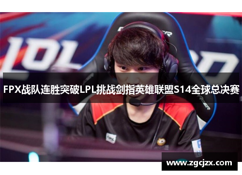 FPX战队连胜突破LPL挑战剑指英雄联盟S14全球总决赛 FPX战队连胜突破LPL挑战剑指英雄联盟S14全球总决赛