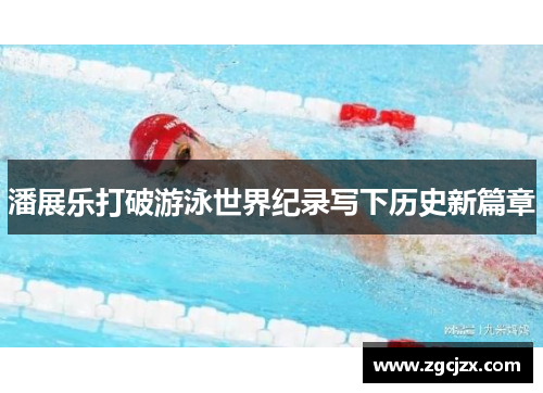 潘展乐打破游泳世界纪录写下历史新篇章