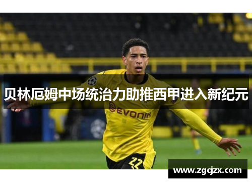 贝林厄姆中场统治力助推西甲进入新纪元