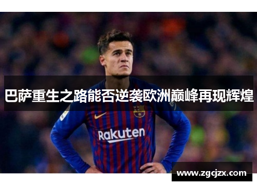 巴萨重生之路能否逆袭欧洲巅峰再现辉煌