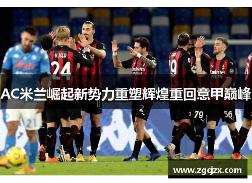 AC米兰崛起新势力重塑辉煌重回意甲巅峰