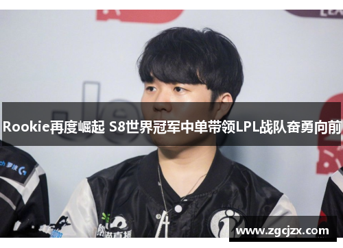 Rookie再度崛起 S8世界冠军中单带领LPL战队奋勇向前