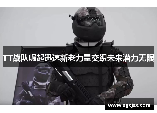 TT战队崛起迅速新老力量交织未来潜力无限