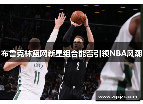 布鲁克林篮网新星组合能否引领NBA风潮