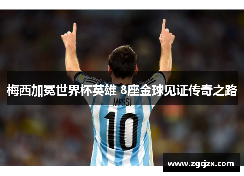 梅西加冕世界杯英雄 8座金球见证传奇之路