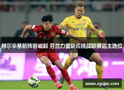 赫尔辛基新阵容崛起 芬兰力量能否挑战联赛霸主地位