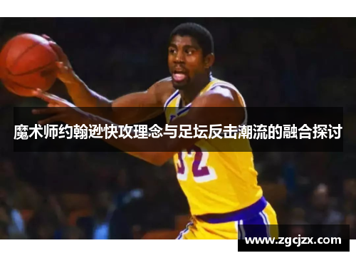 魔术师约翰逊快攻理念与足坛反击潮流的融合探讨