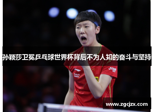 孙颖莎卫冕乒乓球世界杯背后不为人知的奋斗与坚持