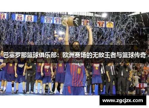 巴塞罗那篮球俱乐部：欧洲赛场的无敌王者与篮球传奇
