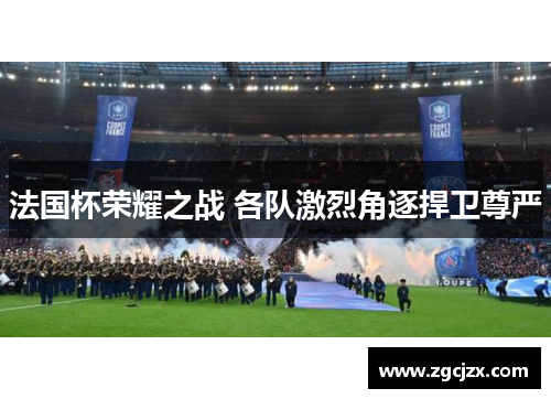 法国杯荣耀之战 各队激烈角逐捍卫尊严