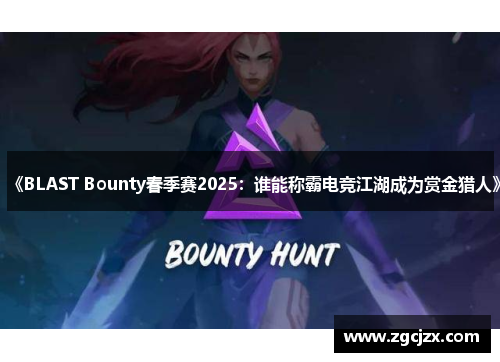 《BLAST Bounty春季赛2025：谁能称霸电竞江湖成为赏金猎人》