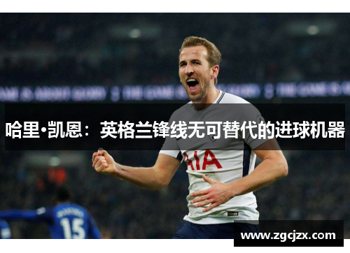 哈里·凯恩：英格兰锋线无可替代的进球机器