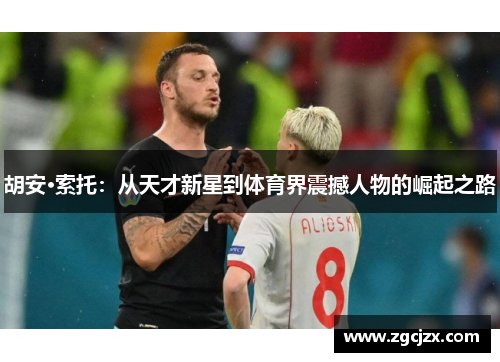 胡安·索托:从天才新星到体育界震撼人物的崛起之路 胡安·索托:从天才新星到体育界震撼人物的崛起之路