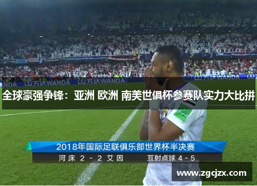 全球豪强争锋：亚洲 欧洲 南美世俱杯参赛队实力大比拼