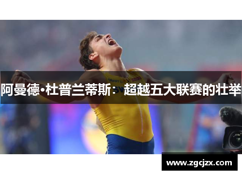 阿曼德·杜普兰蒂斯：超越五大联赛的壮举