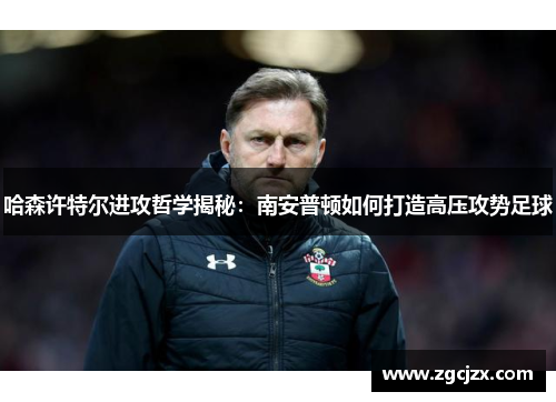 哈森许特尔进攻哲学揭秘：南安普顿如何打造高压攻势足球