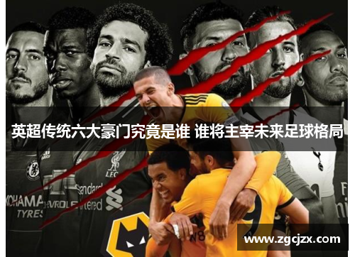 英超传统六大豪门究竟是谁 谁将主宰未来足球格局
