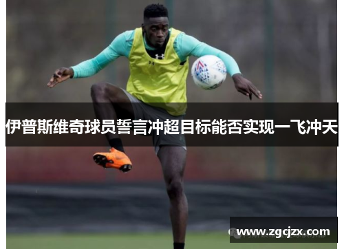 伊普斯维奇球员誓言冲超目标能否实现一飞冲天