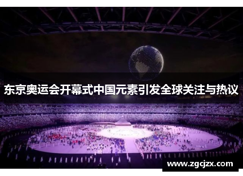 东京奥运会开幕式中国元素引发全球关注与热议