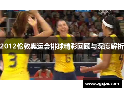 2012伦敦奥运会排球精彩回顾与深度解析